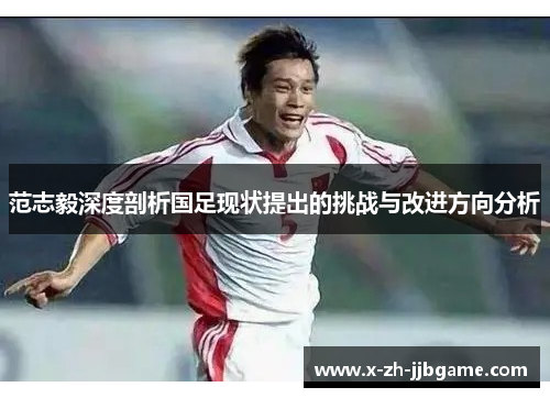 范志毅深度剖析国足现状提出的挑战与改进方向分析
