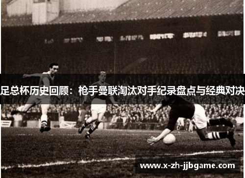 足总杯历史回顾：枪手曼联淘汰对手纪录盘点与经典对决