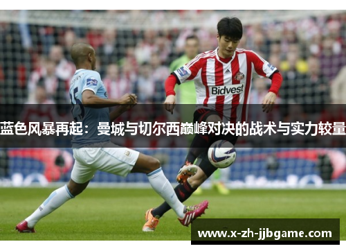 蓝色风暴再起：曼城与切尔西巅峰对决的战术与实力较量