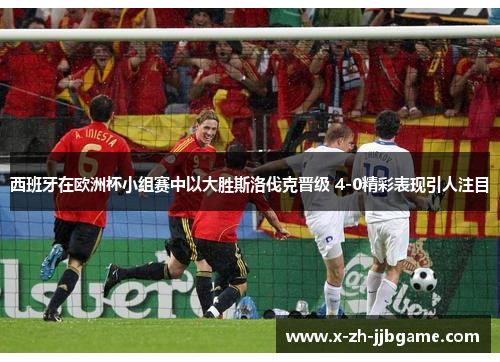 西班牙在欧洲杯小组赛中以大胜斯洛伐克晋级 4-0精彩表现引人注目