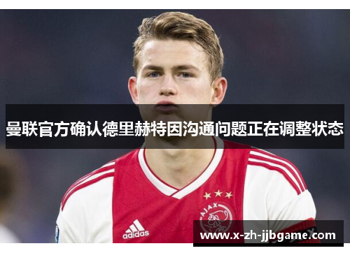 曼联官方确认德里赫特因沟通问题正在调整状态