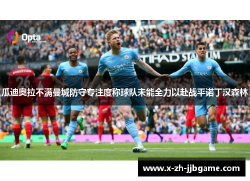 瓜迪奥拉不满曼城防守专注度称球队未能全力以赴战平诺丁汉森林