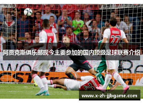 阿贾克斯俱乐部现今主要参加的国内顶级足球联赛介绍